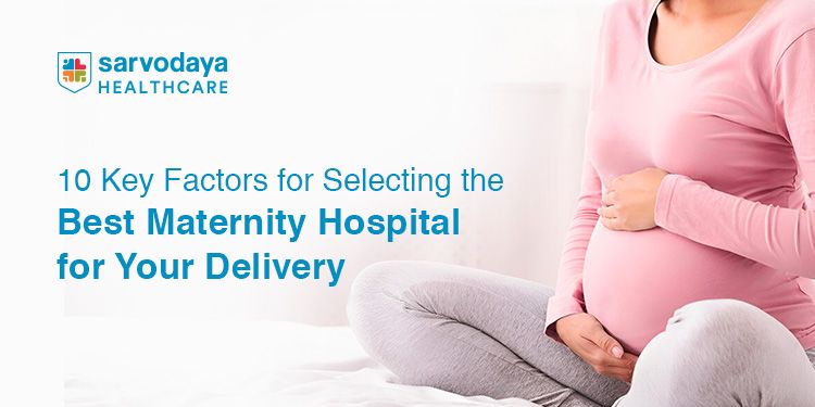 10 Key Factors for Selecting the Best Maternity Hospital for Your Delivery