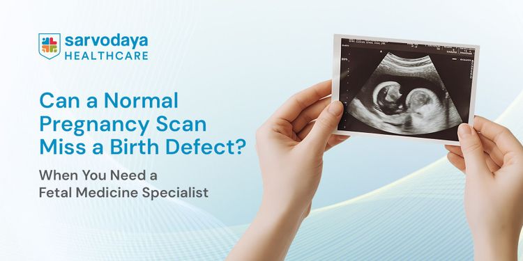 Can a Normal Pregnancy Scan Miss a Birth Defect? When You Need a Fetal Medicine Specialist