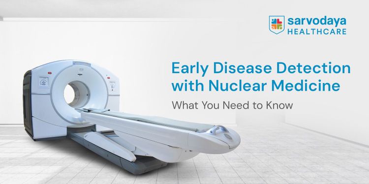 Early Disease Detection with Nuclear Medicine: What You Need to Know