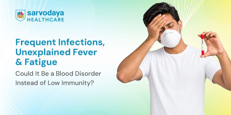 Frequent Infections, Unexplained Fever & Fatigue: Could It Be a Blood Disorder Instead of Low Immunity?