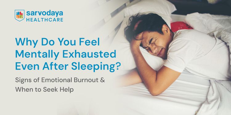 Why Do You Feel Mentally Exhausted Even After Sleeping? Signs of Emotional Burnout & When to Seek Help