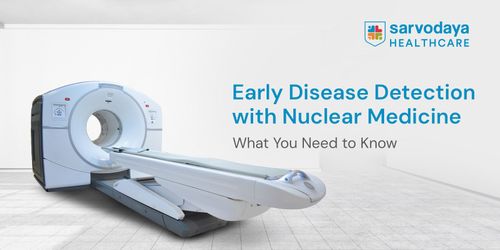 Early Disease Detection with Nuclear Medicine: What You Need to Know