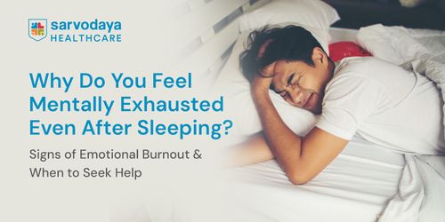 Why Do You Feel Mentally Exhausted Even After Sleeping? Signs of Emotional Burnout & When to Seek Help