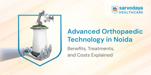 Advanced Orthopaedic Technology in Noida: Benefits, Treatments, and Costs Explained