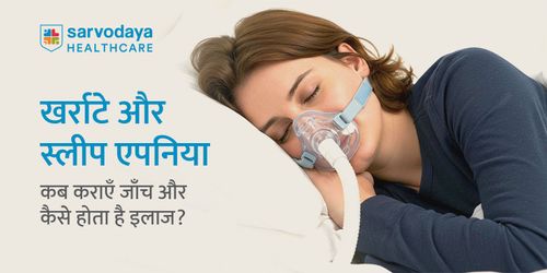 खर्राटे और स्लीप एपनिया: कब कराएँ जाँच और कैसे होता है इलाज?