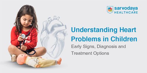 Understanding Heart Problems in Children: Early Signs, Diagnosis and Treatment Options